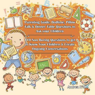 Parenting Guide: Bedtime, Pillow Talk & Dinner Table Questions to Ask your Children: 110 Non Boring Questions to get to Know Your Children & Create Ongoing Conversations - Marcel, Andrea Febrian