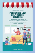 Parenting Low Self-Esteem Children: Development Guide on How to Eliminate Low Self-Esteem in Activities to Help You Build Confidence and Achieve Your Goals