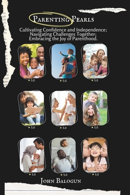 Parenting Pearls: Navigating Challenges Together; Cultivating Confidence and Independence; Embracing the Joy of Parenthood - Balogun, John