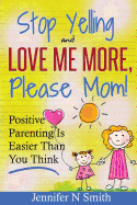 Parenting: Positive Parenting - Stop Yelling and Love Me More, Please Mom. Positive Parenting Is Easier Than You Think