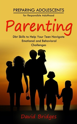 Parenting: Preparing Adolescents for Responsible Adulthood (Dbt Skills to Help Your Teen Navigate Emotional and Behavioral Challenges) - Bridges, David