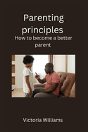Parenting principles: How to become a better parent