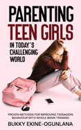 Parenting Teen Girls in Today's Challenging World: Proven Methods for Improving Teenagers Behaviour with Whole Brain Training