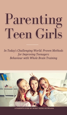 Parenting Teen Girls in Today's Challenging World: Proven Methods for Improving Teenagers Behaviour with Whole Brain Training - Ekine-Ogunlana, Bukky