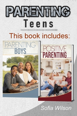 Parenting Teens: The Complete Guide on Parenting the modern Teen and having a Positive impact on your Boys. Learn how to become a more Conscious and supportive Parent with the Help of this Book - Wilson, Sofia