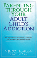 Parenting Through Your Adult Child's Addiction: Making Sense of Treatment, Aftercare, and Recovery Recommendations