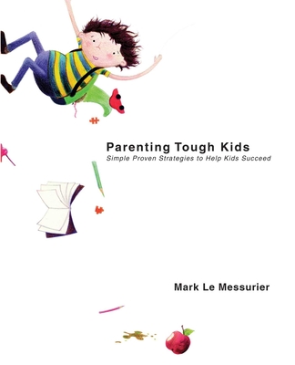 Parenting Tough Kids: Simple Proven Strategies to Help Kids Succeed - Messurier, Mark Le