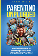 Parenting Unplugged: A Humorous Guide to Balancing Screen Time Without Losing Your Mind