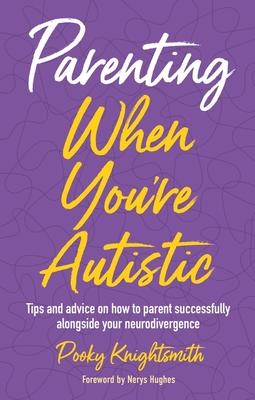 Parenting When You're Autistic: Tips and Advice on How to Parent Successfully Alongside Your Neurodivergence - Knightsmith, Pooky, and Hughes, Nerys (Foreword by)