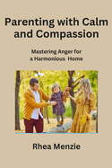 Parenting with Calm and Compassion: Mastering Anger for a Harmonious Home