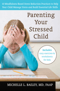 Parenting Your Stressed Child: 10 Mindfulness-Based Stress Reduction Practices to Help Your Child Manage Stress and Build Essential Life Skills