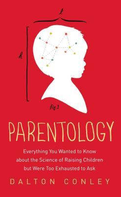 Parentology: Everything You Wanted to Know about the Science of Raising Children But Were Too Exhausted to Ask - Conley, Dalton