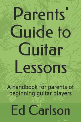 Parents' Guide to Guitar Lessons: A handbook for parents of beginning guitar players - Carlson, Ed