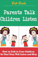 Parents Talk, Children Listen: How to Talk to Your Children So That They Will Listen and Obey