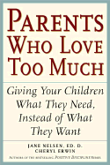 Parents Who Love Too Much: How Good Parents Can Learn to Love More Wisely and Develop Children of Character