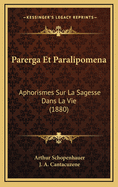 Parerga Et Paralipomena: Aphorismes Sur La Sagesse Dans La Vie (1880)