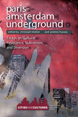 Paris-Amsterdam Underground: Essays on Cultural Resistance, Subversion, and Diversion - Lindner, Christoph (Editor), and Hussey, Andrew (Editor)