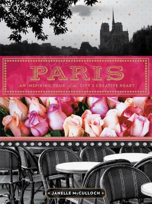 Paris: An Inspiring Tour of the City's Creative Heart - McCulloch, Janelle