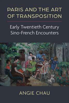 Paris and the Art of Transposition: Early Twentieth Century Sino-French Encounters - Chau, Angie