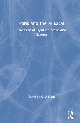 Paris and the Musical: The City of Light on Stage and Screen - Jubin, Olaf (Editor)