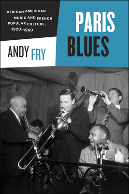 Paris Blues: African American Music and French Popular Culture, 1920-1960 - Fry, Andy