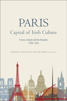 Paris - Capital of Irish Culture: France, Ireland and the Republic, 1798-1916 - Joannon, Pierre (Editor), and Whelan, Kevin (Editor)
