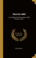 Paris En 1860: Les Thtres De Paris Depuis 1806 Jusqu'en 1860...