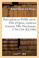 Paris Galant Au Xviiie Si?cle. Fille d'Op?ra, Vendeuse d'Amour. Mlle Deschamps, 1730-1764: Racont?e d'Apr?s Des Notes de Police Et Des Documents In?dits