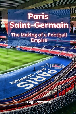 Paris Saint-Germain: The Making of a Football Empire - Romano, Gigi