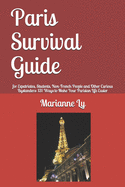 Paris Survival Guide: for Expatriates, Students, Non-French People and Other Curious Bystanders: 131 Ways to Make Your Parisian Life Easier