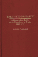 Parish-Fed Bastards: A History of the Politics of the Unemployed in Britain, 1884-1939