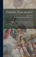 Parish Psalmody: A Collection of Psalms and Hymns for Public Worship: Containing Dr. Watts's Versification of the Psalms of David, Entire, a Large Portion of Dr. Watts's Hymns, and Psalms and Hymns by Other Authors, Selected and Original