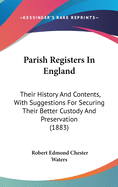 Parish Registers In England: Their History And Contents, With Suggestions For Securing Their Better Custody And Preservation (1883)