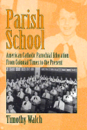 Parish School: A History of American Catholic Parochial Education from Colonial Times to The...