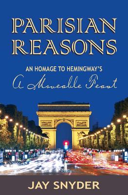 Parisian Reasons: An Homage to Hemingway's A Moveable Feast - Snyder, Jay