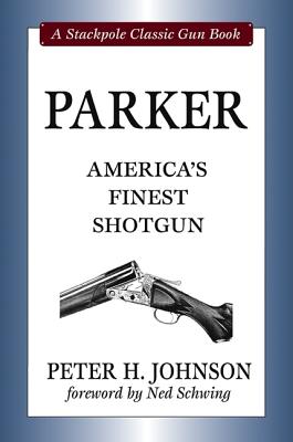 Parker: America's Finest Shotgun - Johnson, Peter H, and Schwing, Ned (Foreword by)