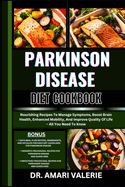 Parkinson Disease Diet Cookbook: Nourishing Recipes To Manage Symptoms, Boost Brain Health, Enhanced Mobility, And Improve Quality Of Life - All You Need To Know