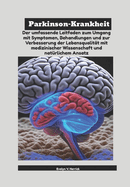 Parkinson-Krankheit: Der umfassende Leitfaden zum Umgang mit Symptomen, Behandlungen und zur Verbesserung der Lebensqualit?t mit medizinischer Wissenschaft und nat?rlichem Ansatz