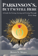 Parkinson's, But I'm Still Here: A Guide for Living, Loving and Caring Through Every Stage