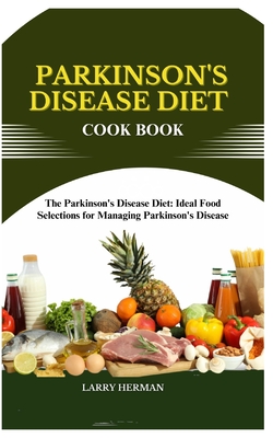 Parkinson's Disease Diet Cook Book: The Parkinson's Disease Diet: Ideal Food Selections for Managing Parkinson's Disease - Herman, Larry