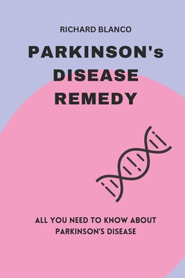 PARKINSON's DISEASE REMEDY: ALL YOU NEED TO KNOW ABOUT PARKINSON's DISEASE - Blanco, Richard