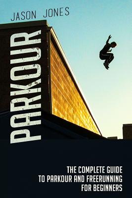 Parkour: The Complete Guide To Parkour and Freerunning For Beginners - Jones, Jason, Mr.