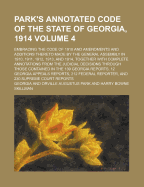 Park's Annotated Code of the State of Georgia, 1914: Embracing the Code of 1910 and Amendments and Additions Thereto Made by the General Assembly in 1910, 1911, 1912, 1913, and 1914, Together with Complete Annotations from the Judicial Decisions