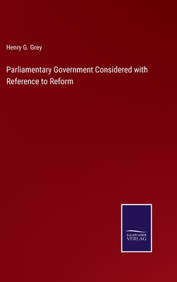 Parliamentary Government Considered with Reference to Reform - Grey, Henry G