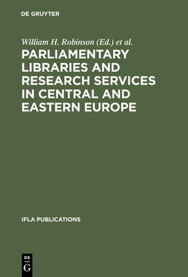 Parliamentary Libraries and Research Services in Central and Eastern Europe - Robinson, William H (Editor), and Gastelum, Raymond (Editor)