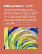 Parliamentary Papers: Consisting of a Complete Collection of Kings Speeches, Messages to Parliament, Addresses and Representations of Both Houses to the Throne [Etc.] from the Restoration in 1660 to the Dissolution of the Last Parliament in May,