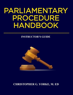 Parliamentary Procedure Handbook Instructor's Guide - Yorke M Ed, Christopher G