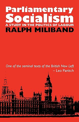 Parliamentary Socialism: A Study in the Politics of Labour - Miliband, Ralph