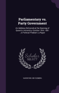 Parliamentary vs. Party Government: An Address Delivered at the Opening of Queen's University, October 16th, 1891; A Political Problem: a Paper