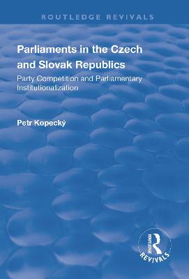 Parliaments in the Czech and Slovak Republics: Party Competition and Parliamentary Institutionalization - Kopeck, Petr